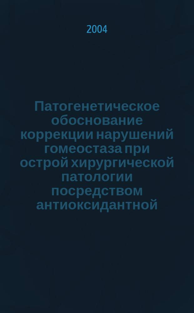 Патогенетическое обоснование коррекции нарушений гомеостаза при острой хирургической патологии посредством антиоксидантной, антигипоксантной и антицитокиновой терапии : Автореф. дис. на соиск. учен. степ. к.м.н. : Спец. (14.00.16)