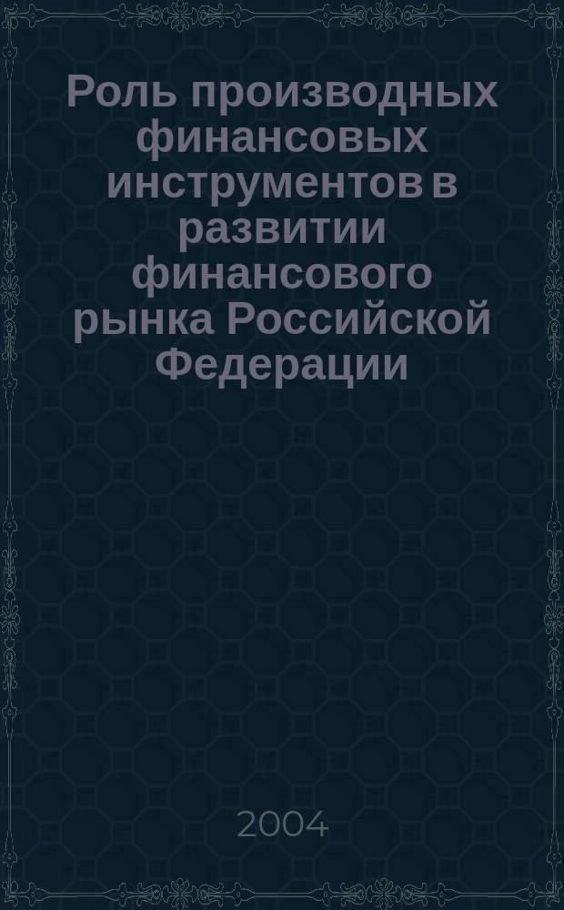 Роль производных финансовых инструментов в развитии финансового рынка Российской Федерации : Автореф. дис. на соиск. учен. степ. к.э.н. : Спец. (08.00.10)