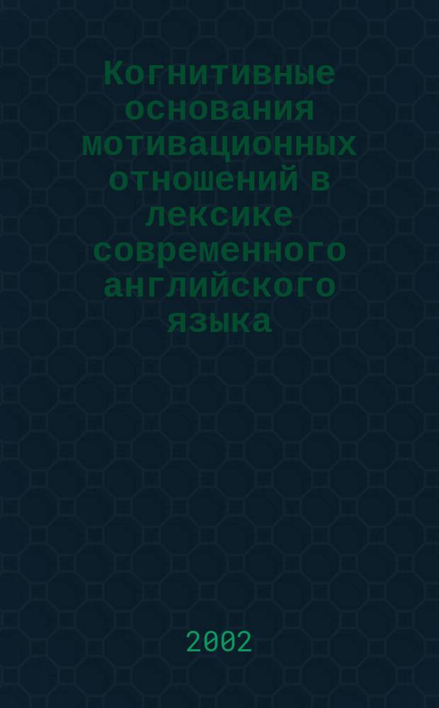 Когнитивные основания мотивационных отношений в лексике современного английского языка : Автореф. дис. на соиск. учен. степ. к.филол.н. : Спец. 10.02.04