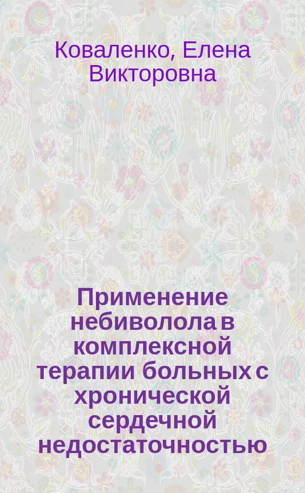 Применение небиволола в комплексной терапии больных с хронической сердечной недостаточностью : Автореф. дис. на соиск. учен. степ. к.м.н. : Спец. 14.00.06