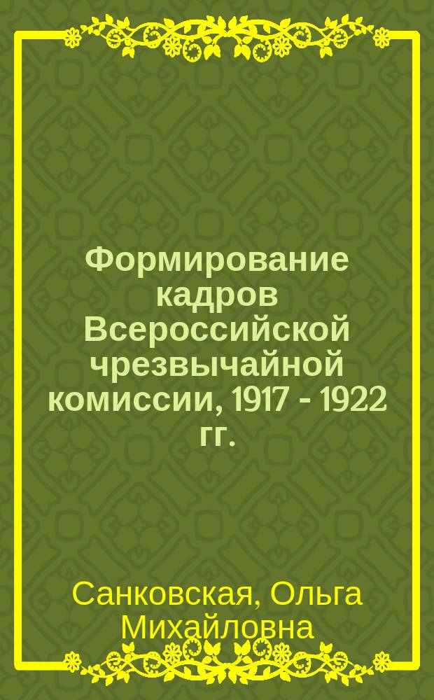 Формирование кадров Всероссийской чрезвычайной комиссии, 1917 - 1922 гг.:(На материалах центр. аппарата ВЧК) : Автореф. дис. на соиск. учен. степ. к.ист.н. : Спец. 07.00.02