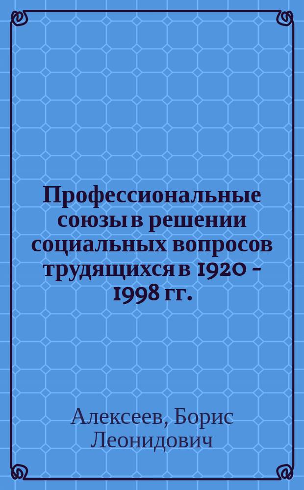 Профессиональные союзы в решении социальных вопросов трудящихся в 1920 - 1998 гг.:(На материалах респ. Волго-Вят. региона) : Автореф. дис. на соиск. учен. степ. д.ист.н. : Спец. 07.00.02