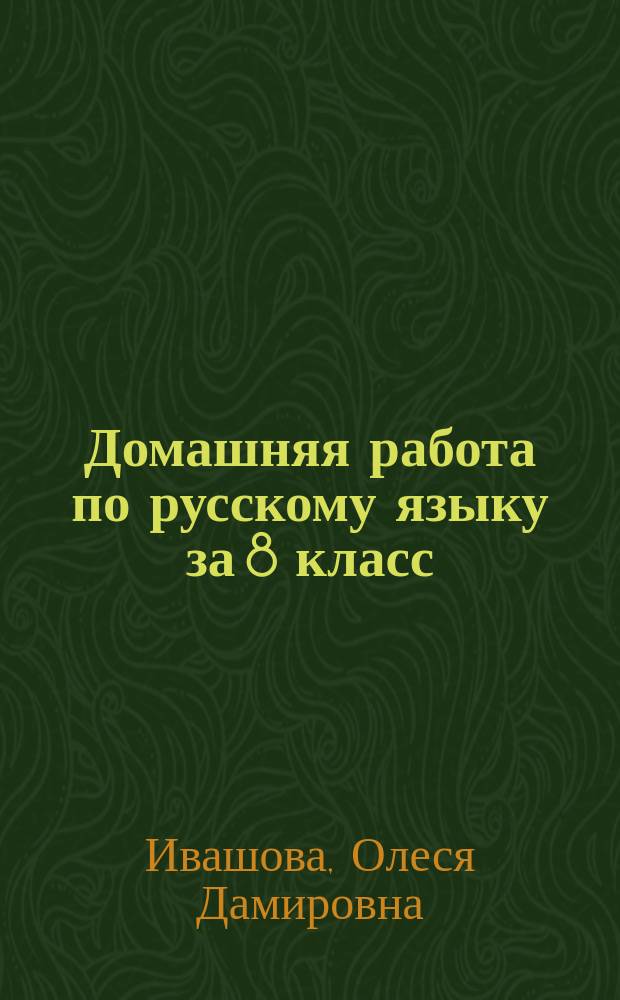Домашняя работа по русскому языку за 8 класс : К учеб. "Русский язык: Учеб. для 8 кл. общеобразоват. учреждений / С.Г. Бархударов, С.Е. Крючков, Л.Ю. Максимов и др. - 22-26-е изд. - М.: Просвещение, 2000-2003" : Учеб.-метод. пособие