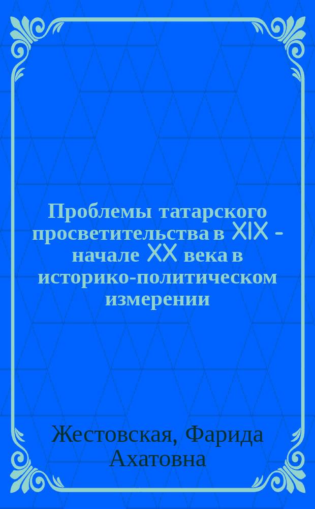 Проблемы татарского просветительства в XIX - начале XX века в историко-политическом измерении : Автореф. дис. на соиск. учен. степ. к.ист.н. : Спец. 23.00.01