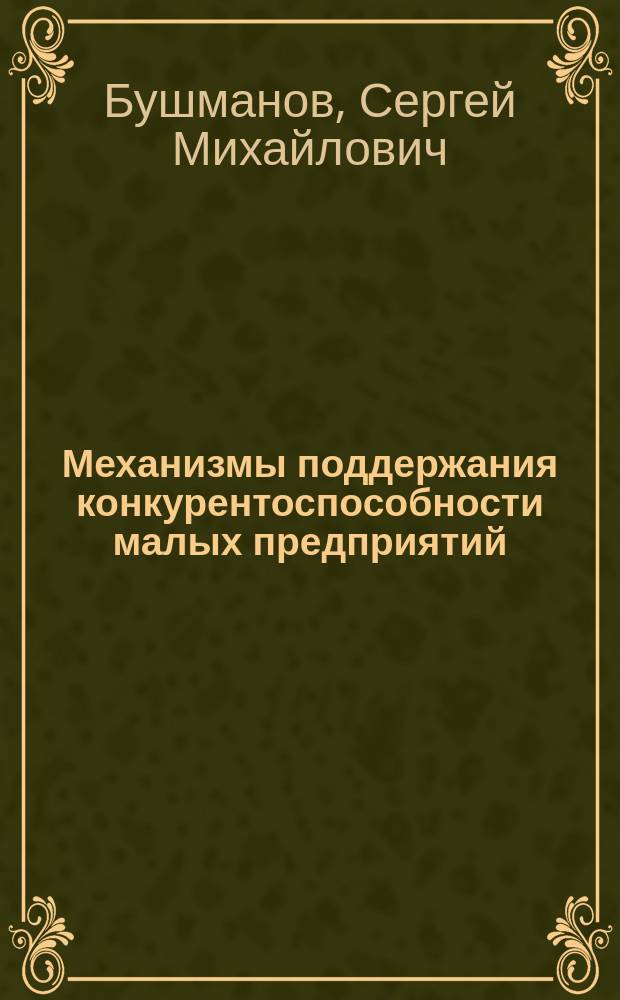 Механизмы поддержания конкурентоспособности малых предприятий : Автореф. дис. на соиск. учен. степ. к.э.н. : Спец. 08.00.05