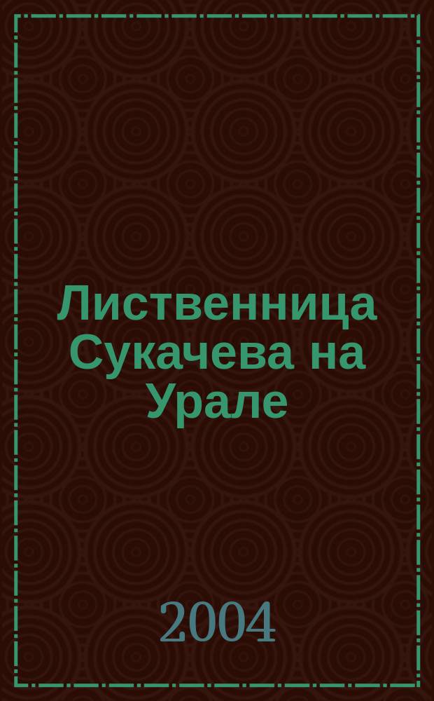 Лиственница Сукачева на Урале = Larix Sukaczewii in the Urals : изменчивость и попул.-генет. структура