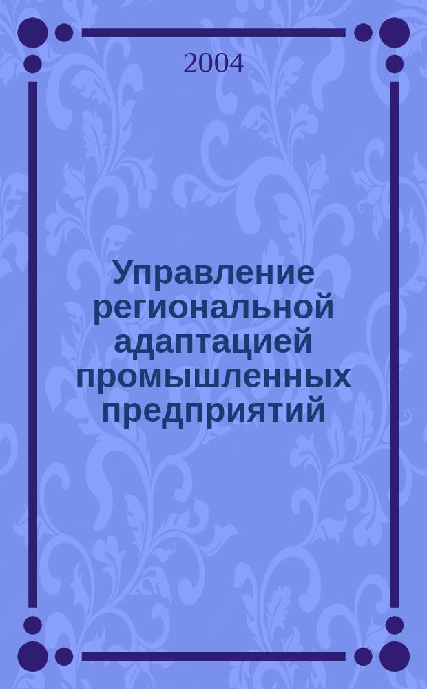 Управление региональной адаптацией промышленных предприятий: теория и инструментарий