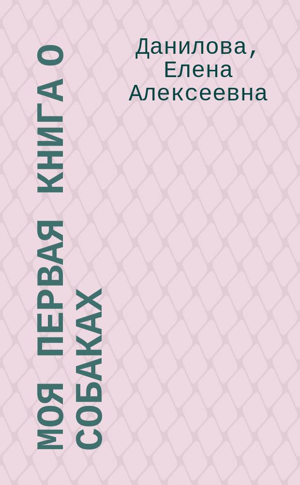 Моя первая книга о собаках : Для детей 1-3 лет