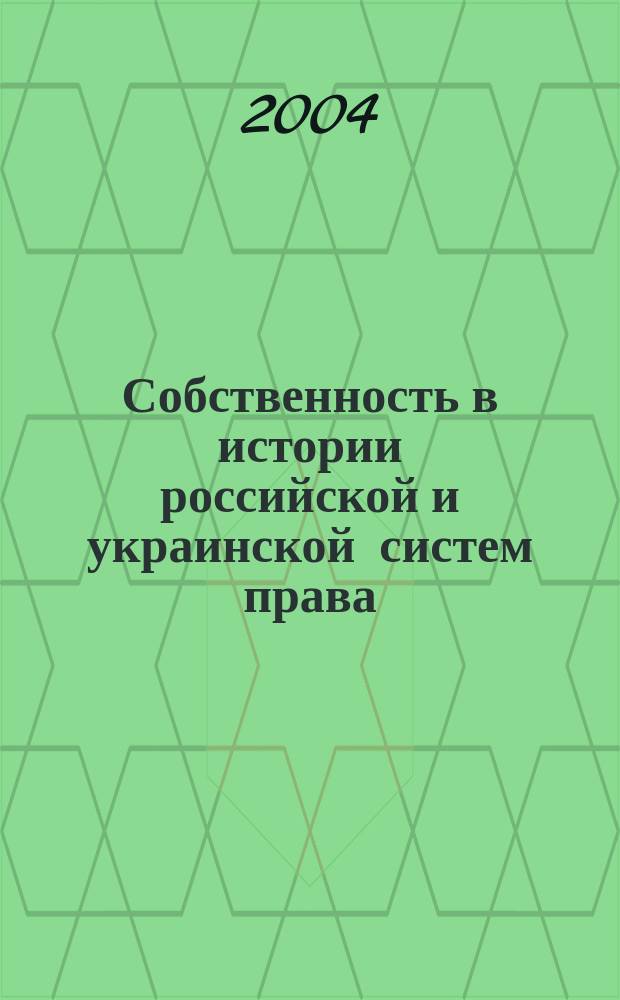Собственность в истории российской и украинской систем права: общее и особенное : (Отношения собственности в восточнославян. традиции правового регулирования: ист.-правовое исслед.)