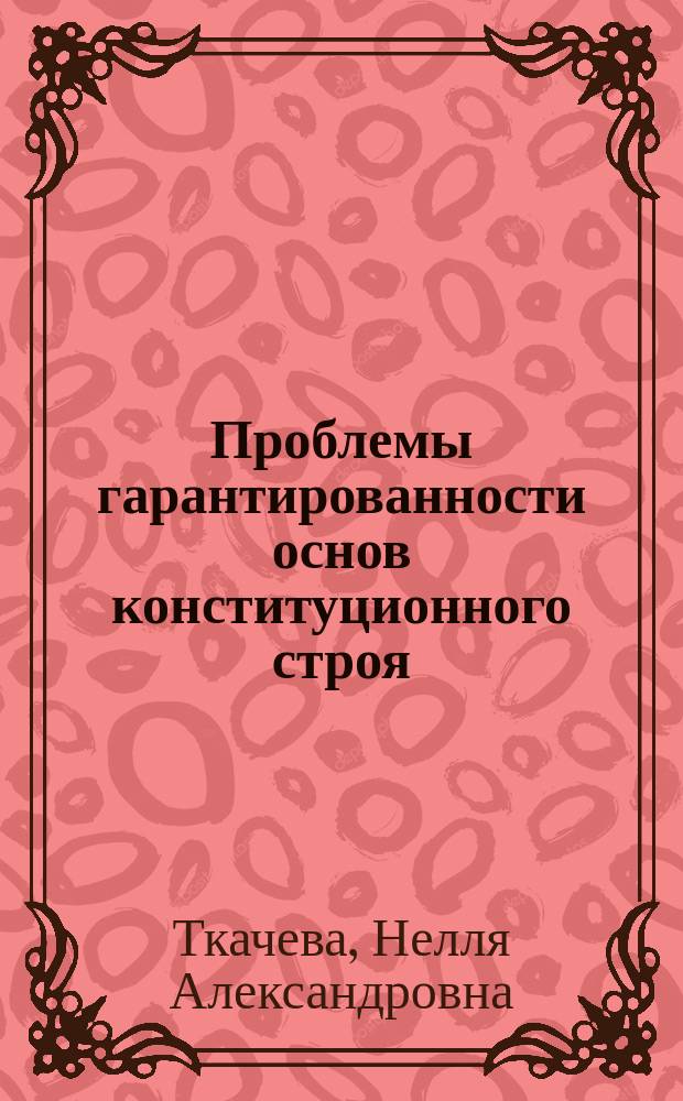 Проблемы гарантированности основ конституционного строя : Автореф. дис. на соиск. учен. степ. канд. юрид. наук : (12.00.02)