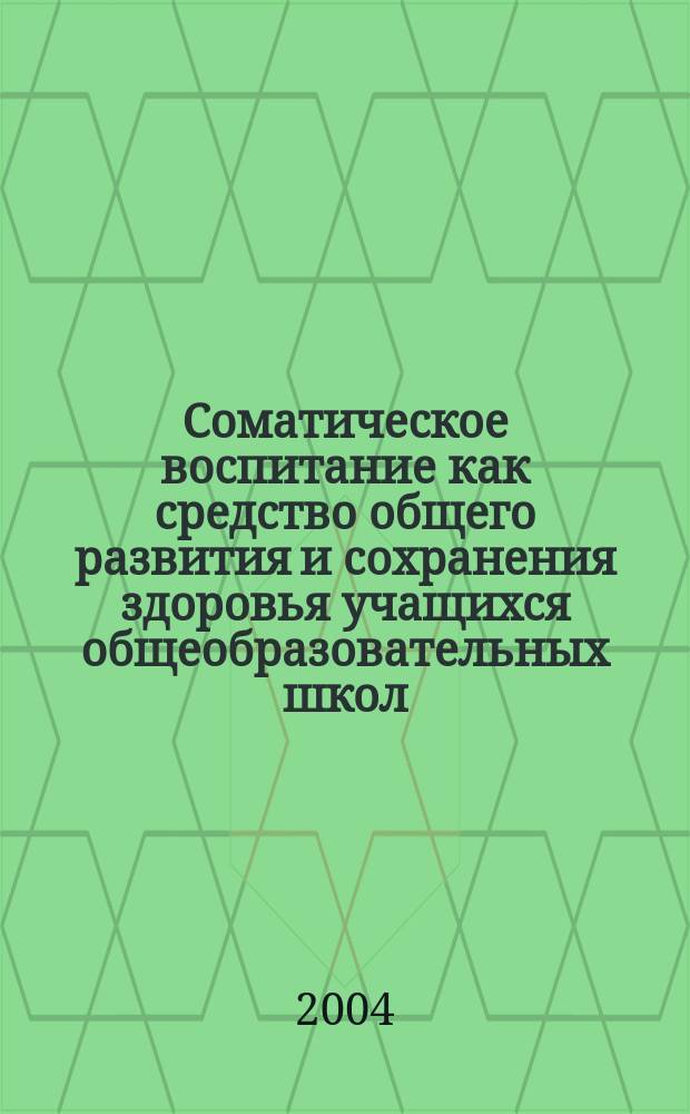 Соматическое воспитание как средство общего развития и сохранения здоровья учащихся общеобразовательных школ : Автореф. дис. на соиск. учен. степ. к.п.н. : Спец. 13.00.01