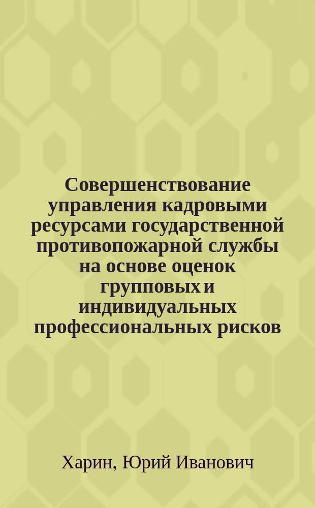 Совершенствование управления кадровыми ресурсами государственной противопожарной службы на основе оценок групповых и индивидуальных профессиональных рисков : Автореф. дис. на соиск. учен. степ. к.т.н. : Спец. 05.13.10