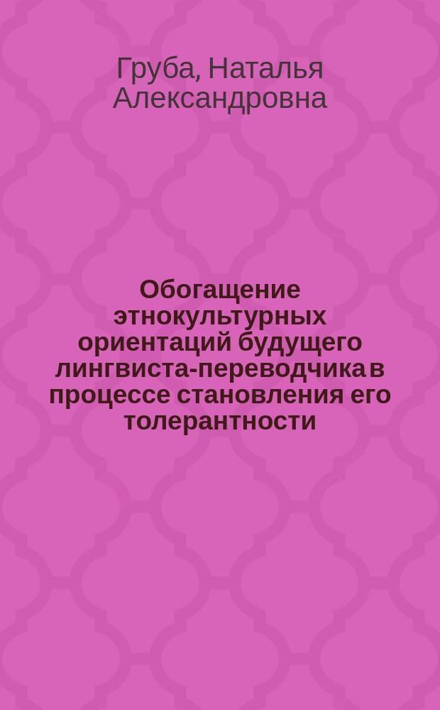 Обогащение этнокультурных ориентаций будущего лингвиста-переводчика в процессе становления его толерантности : Автореф. дис. на соиск. учен. степ. к.п.н. : Спец. 13.00.08