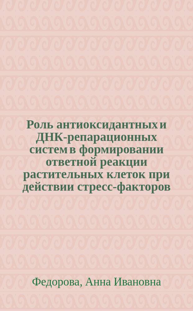 Роль антиоксидантных и ДНК-репарационных систем в формировании ответной реакции растительных клеток при действии стресс-факторов (радиация, температура, нитрат-нитрит-анионы) : Автореф. дис. на соиск. учен. степ. к.б.н. : Спец. 03.00.16