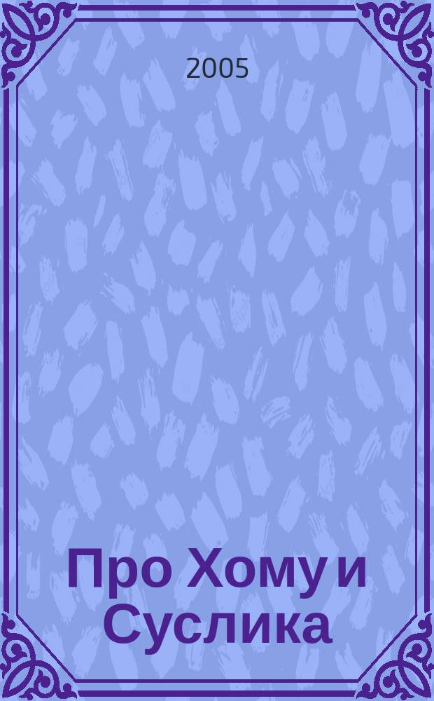 Про Хому и Суслика : Сказки : Для дошк. и мл. шк. возраста : (Родители читают детям)