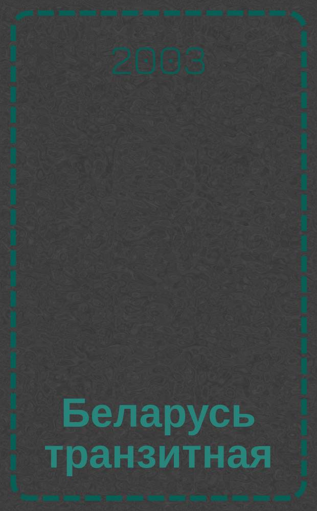 Беларусь транзитная : По материалам Семинара рос. и белорус. журналистов, Минск, 26-28 нояб. 2003 г