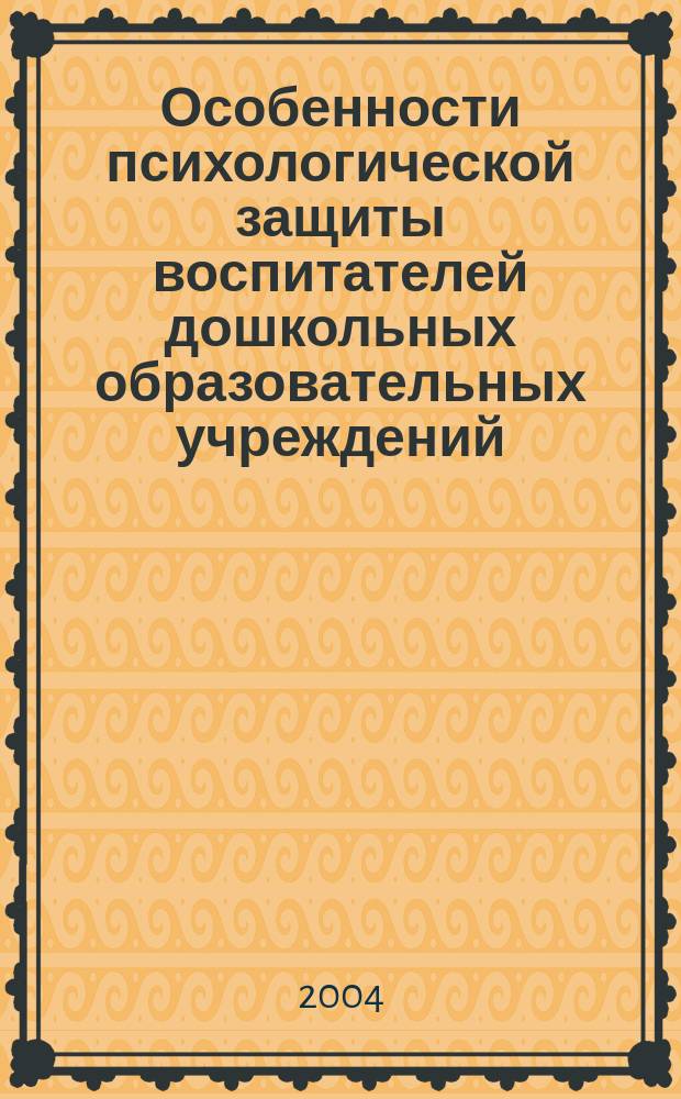 Особенности психологической защиты воспитателей дошкольных образовательных учреждений : Автореф. дис. на соиск. учен. степ. к.психол.н. : Спец. 19.00.07