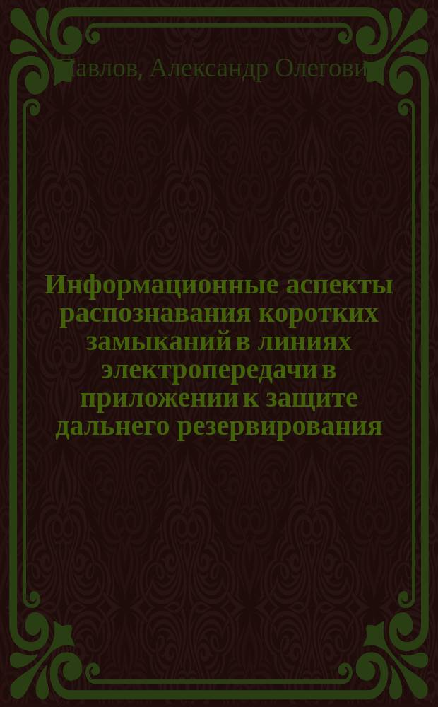 Информационные аспекты распознавания коротких замыканий в линиях электропередачи в приложении к защите дальнего резервирования : Автореф. дис. на соиск. учен. степ. к.т.н. : Спец. 05.14.02