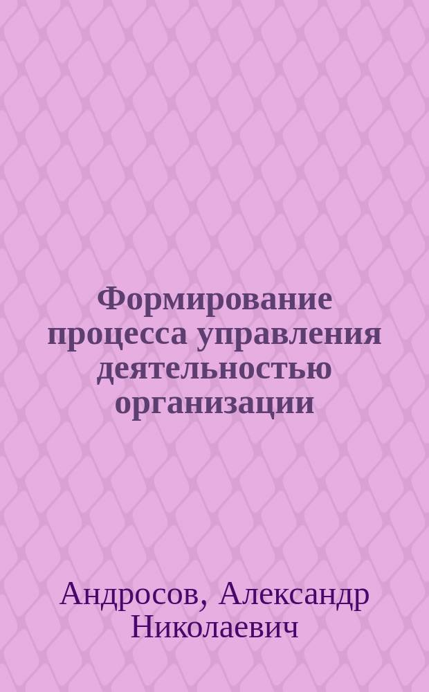 Формирование процесса управления деятельностью организации : Автореф. дис. на соиск. учен. степ. к.э.н. : Спец. 08.00.05