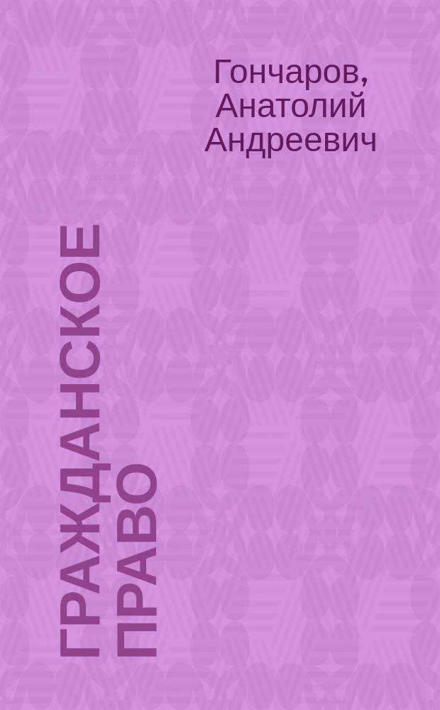 Гражданское право : Общ. и Особ. части : Учеб. для студентов вузов