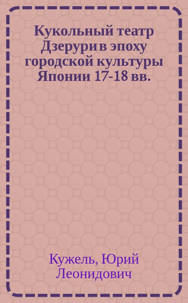 Кукольный театр Дзерури в эпоху городской культуры Японии 17-18 вв. : Автореф. дис. на соиск. учен. степ. д.культуролог.н. : Спец. 24.00.01