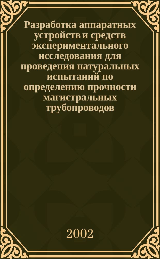 Разработка аппаратных устройств и средств экспериментального исследования для проведения натуральных испытаний по определению прочности магистральных трубопроводов : Дис. в виде науч. докл. на соиск. учен. степ. д.т.н. : Спец. 05.14.16