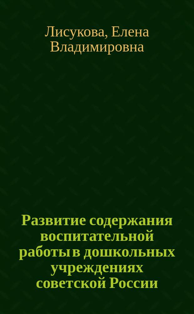 Развитие содержания воспитательной работы в дошкольных учреждениях советской России: 40 - 80-е годы XX века : Автореф. дис. на соиск. учен. степ. к.п.н. : Спец. 13.00.01