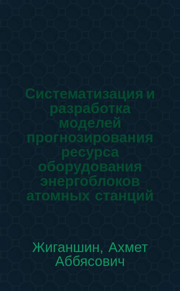 Систематизация и разработка моделей прогнозирования ресурса оборудования энергоблоков атомных станций : Автореф. дис. на соиск. учен. степ. к.т.н. : Спец. (05.13.01)