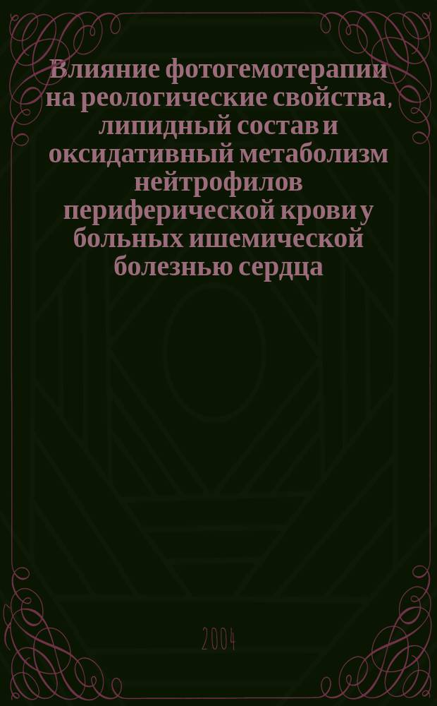 Влияние фотогемотерапии на реологические свойства, липидный состав и оксидативный метаболизм нейтрофилов периферической крови у больных ишемической болезнью сердца : Автореф. дис. на соиск. учен. степ. к.м.н. : Спец. 14.00.06