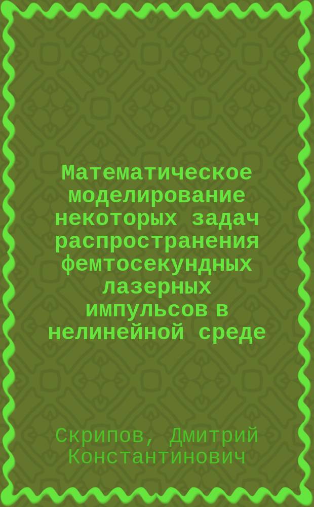 Математическое моделирование некоторых задач распространения фемтосекундных лазерных импульсов в нелинейной среде : Автореф. дис. на соиск. учен. степ. к.ф.-м.н. : Спец. 05.13.18