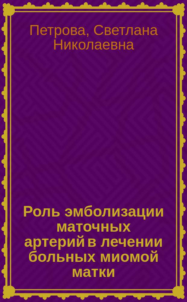 Роль эмболизации маточных артерий в лечении больных миомой матки : Автореф. дис. на соиск. учен. степ. к.м.н. : Спец. 14.00.19