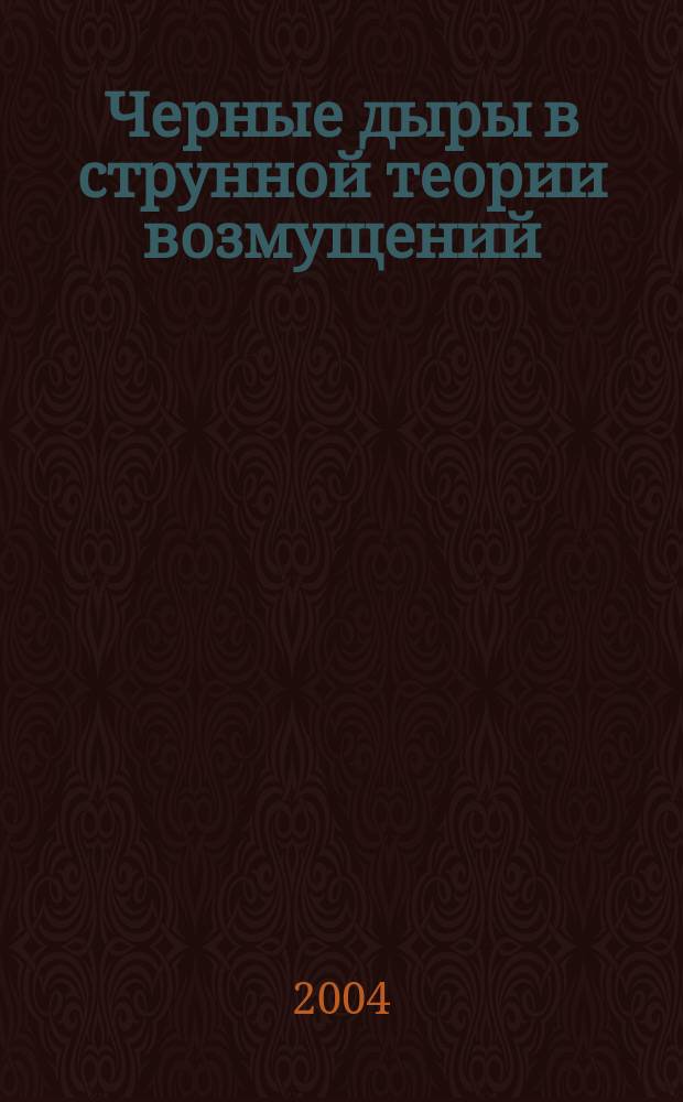 Черные дыры в струнной теории возмущений : Автореф. дис. на соиск. учен. степ. д.ф.-м.н. : Спец. (01.04.02)