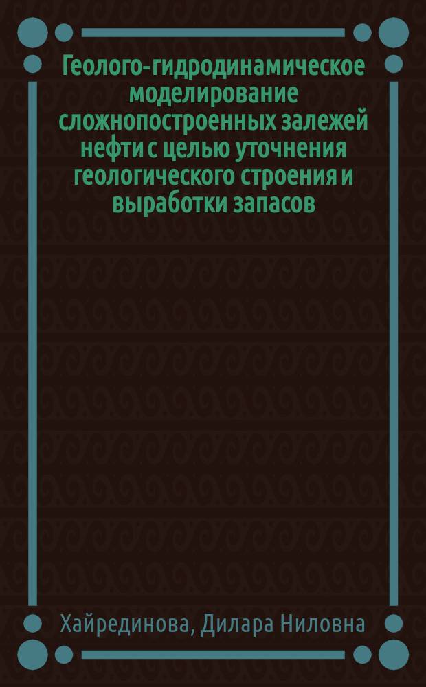 Геолого-гидродинамическое моделирование сложнопостроенных залежей нефти с целью уточнения геологического строения и выработки запасов : Автореф. дис. на соиск. учен. степ. к.т.н. : Спец. 25.00.17