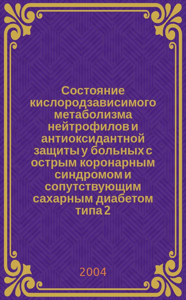 Состояние кислородзависимого метаболизма нейтрофилов и антиоксидантной защиты у больных с острым коронарным синдромом и сопутствующим сахарным диабетом типа 2 : Спец. (14.00.05)