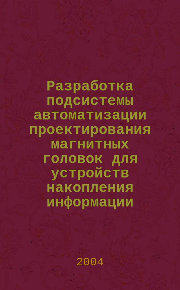 Разработка подсистемы автоматизации проектирования магнитных головок для устройств накопления информации : Автореф. дис. на соиск. учен. степ. к.т.н. : Спец. 05.13.12 : Спец. 05.27.01