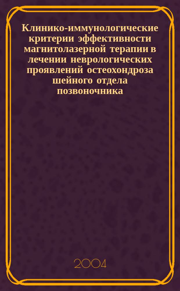 Клинико-иммунологические критерии эффективности магнитолазерной терапии в лечении неврологических проявлений остеохондроза шейного отдела позвоночника : Автореф. дис. на соиск. учен. степ. к.м.н. : Спец. 14.00.13