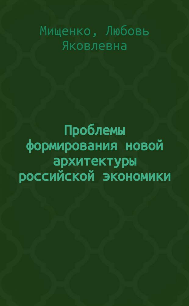 Проблемы формирования новой архитектуры российской экономики : теоретико-методические основы формирования корпоративного сектора российской экономики