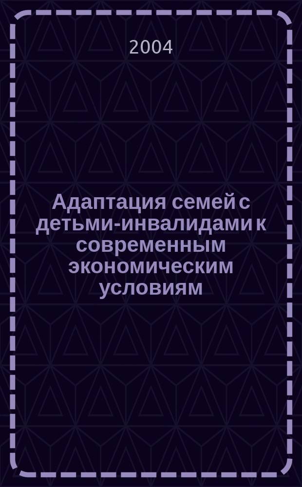 Адаптация семей с детьми-инвалидами к современным экономическим условиям : Автореф. дис. на соиск. учен. степ. к.э.н. : Спец. (08.00.05)