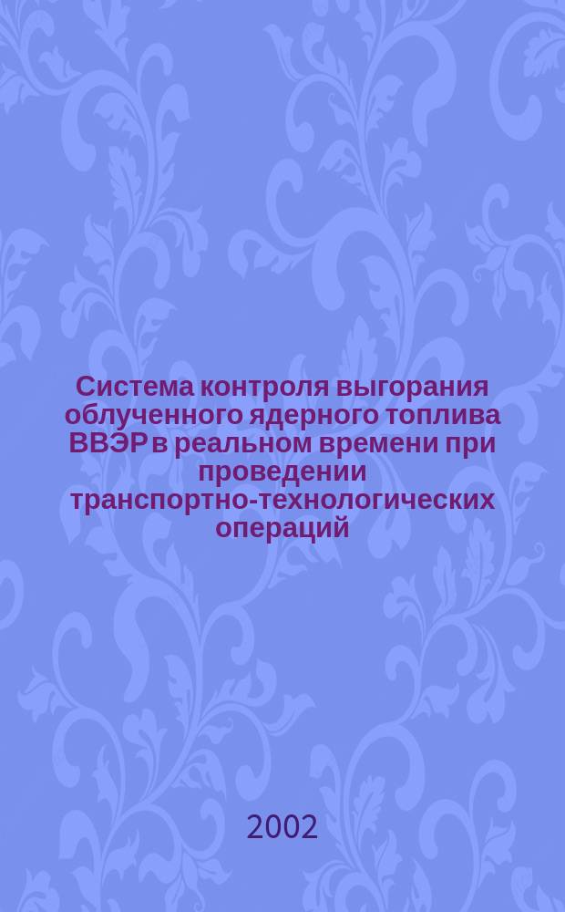 Система контроля выгорания облученного ядерного топлива ВВЭР в реальном времени при проведении транспортно-технологических операций : Автореф. дис. на соиск. учен. степ. к.т.н. : Спец. 05.14.03