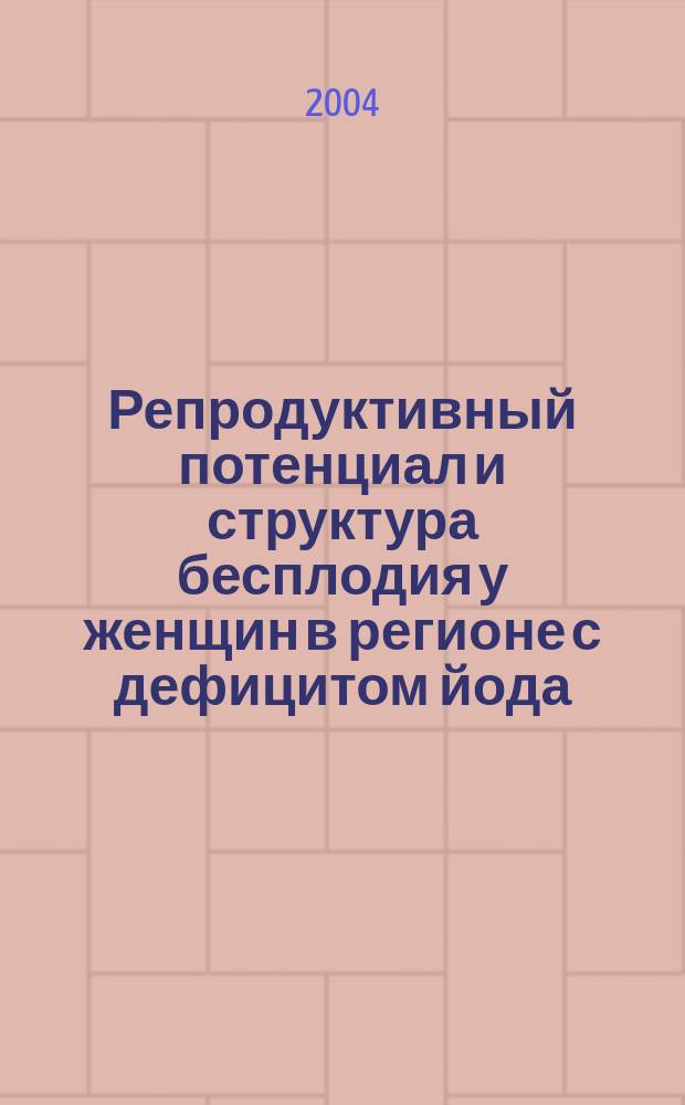 Репродуктивный потенциал и структура бесплодия у женщин в регионе с дефицитом йода: (По материалам Чуваш. Республики) : (14.00.01)