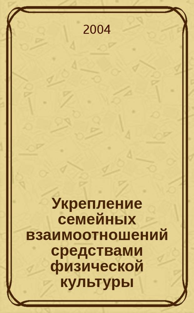 Укрепление семейных взаимоотношений средствами физической культуры : Спец. (13.00.04)