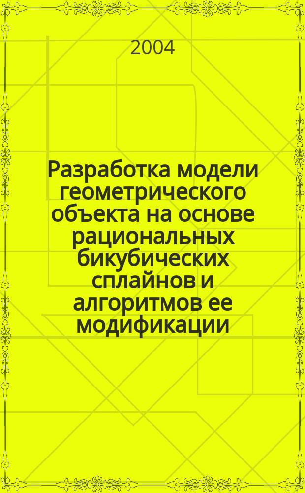 Разработка модели геометрического объекта на основе рациональных бикубических сплайнов и алгоритмов ее модификации : Спец. (05.13.12)