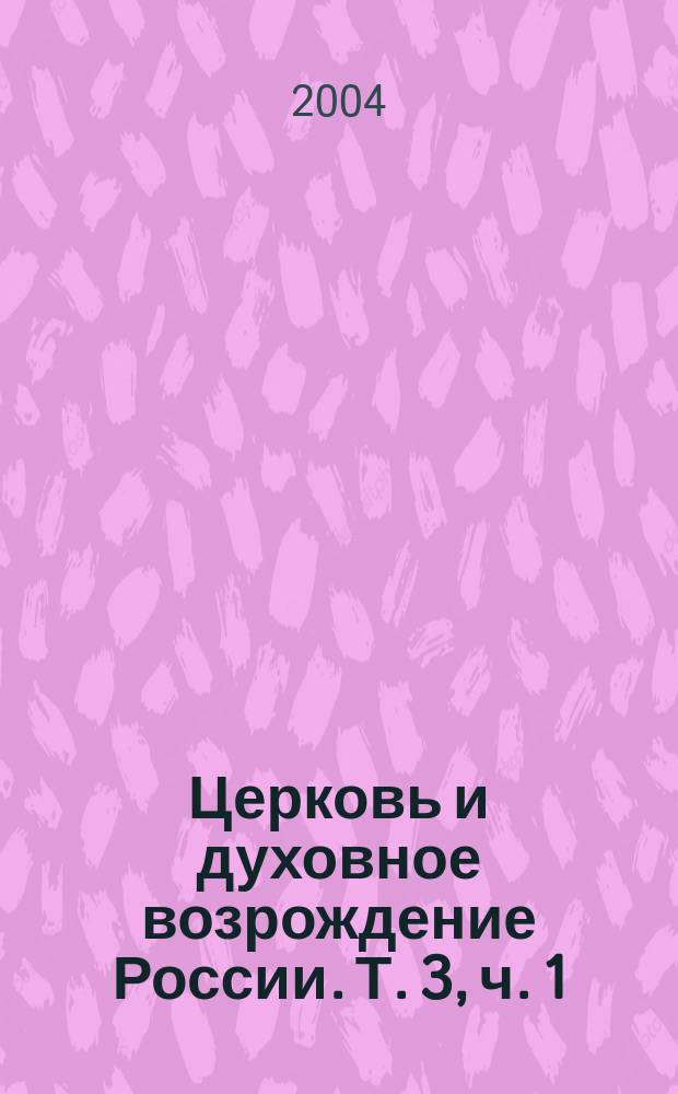 Церковь и духовное возрождение России. Т. 3, ч. 1 : Слова, речи, послания, обращения