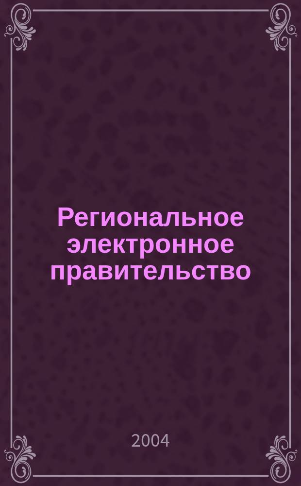 Региональное электронное правительство: стратегия создания, архитектура, типовые решения = Regional electronic government: development strategy, architecture, and standard solutions