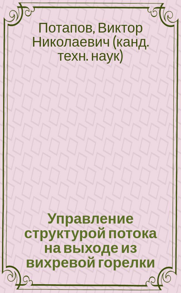 Управление структурой потока на выходе из вихревой горелки : Автореф. дис. на соиск. учен. степ. к.т.н. : Спец. 05.14.14