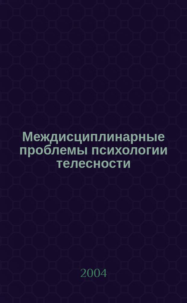 Междисциплинарные проблемы психологии телесности : Материалы Межведомств. науч.-практ. конф., Москва, 20-21 окт. 2004 г