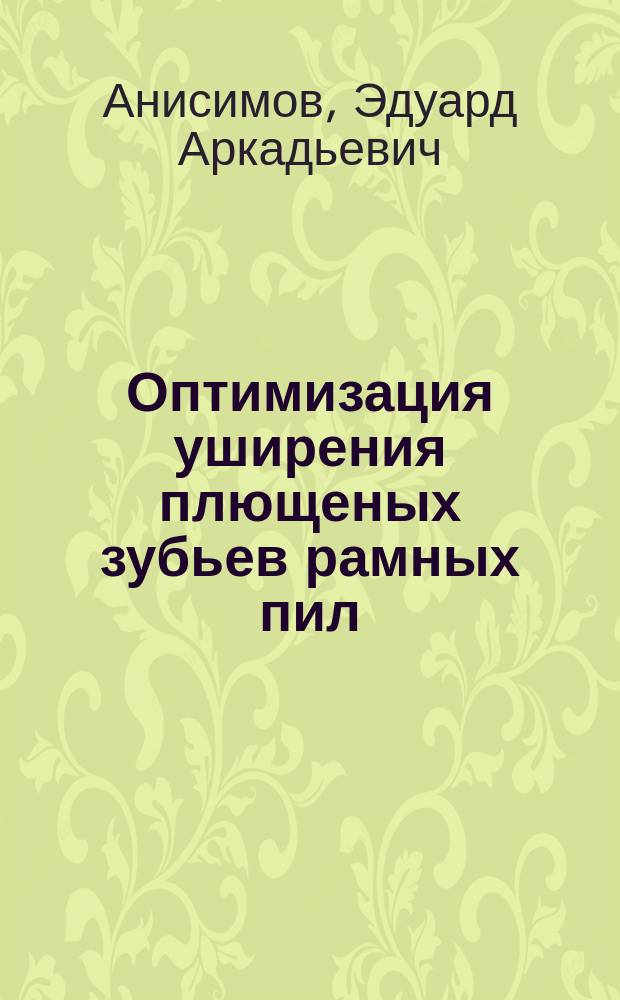 Оптимизация уширения плющеных зубьев рамных пил : Автореф. дис. на соиск. учен. степ. к.т.н. : Спец. 05.21.05