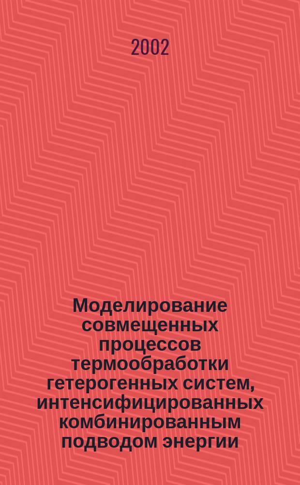 Моделирование совмещенных процессов термообработки гетерогенных систем, интенсифицированных комбинированным подводом энергии : Автореф. дис. на соиск. учен. степ. д.ф.-м.н. : Спец. 05.17.08
