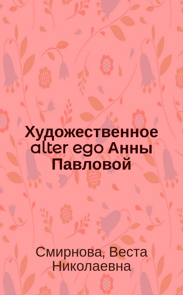 Художественное alter ego Анны Павловой : Автореф. дис. на соиск. учен. степ. к.филос.н. : Спец. 24.00.01