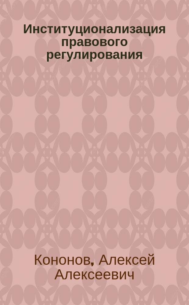 Институционализация правового регулирования : Автореф. дис. на соиск. учен. степ. к.ю.н. : Спец. 12.00.01